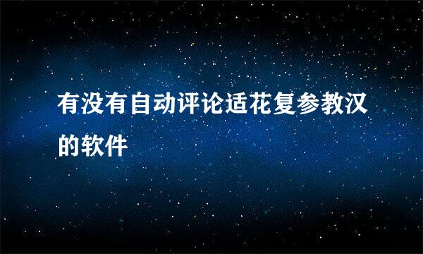 有没有自动评论适花复参教汉的软件