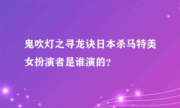 鬼吹灯之寻龙诀日本杀马特美女扮演者是谁演的？