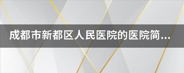 成都市新都来自区人民医院的医院简介？