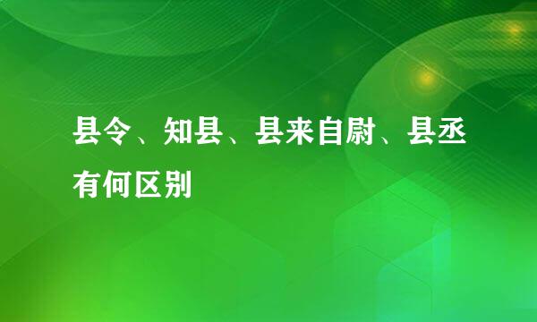 县令、知县、县来自尉、县丞有何区别