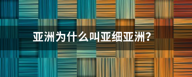 亚洲为什么叫亚细亚洲？