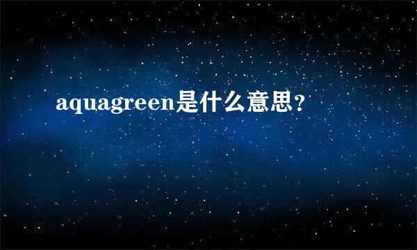 aquagreen是什么意思？