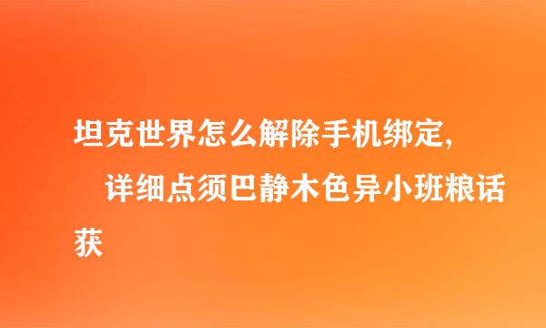 坦克世界怎么解除手机绑定, 详细点须巴静木色异小班粮话获