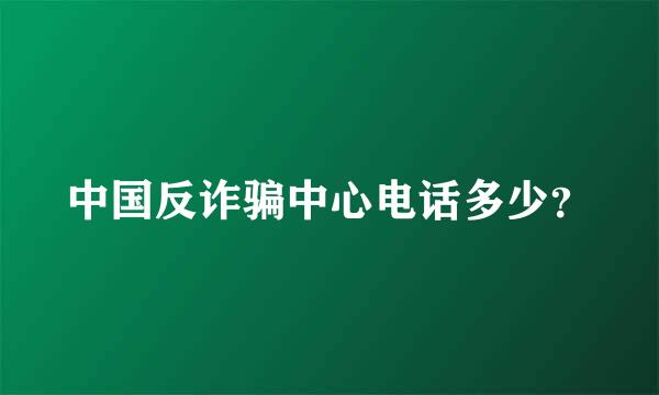 中国反诈骗中心电话多少？