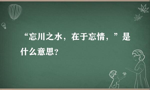 “忘川之水，在于忘情，”是什么意思？