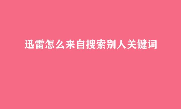 迅雷怎么来自搜索别人关键词