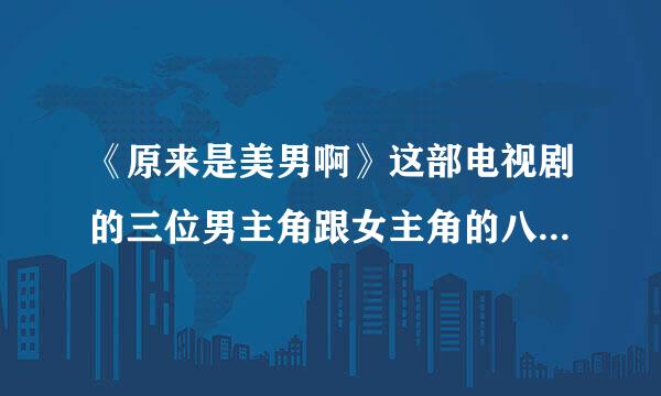 《原来是美男啊》这部电视剧的三位男主角跟女主角的八球真名分别叫什么？