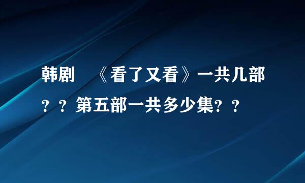 韩剧 《看了又看》一共几部？？第五部一共多少集？？