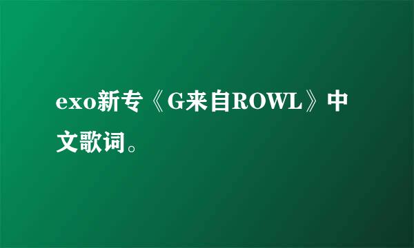 exo新专《G来自ROWL》中文歌词。