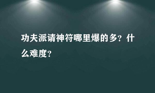 功夫派请神符哪里爆的多？什么难度？