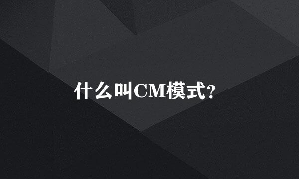 什么叫CM模式？