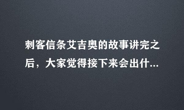 刺客信条艾吉奥的故事讲完之后，大家觉得接下来会出什么时代的刺客了，