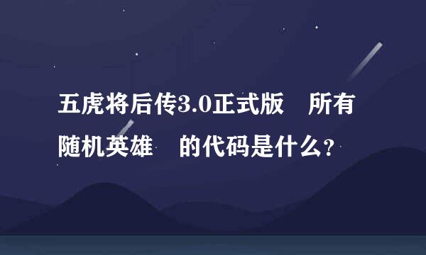 五虎将后传3.0正式版 所有随机英雄 的代码是什么？