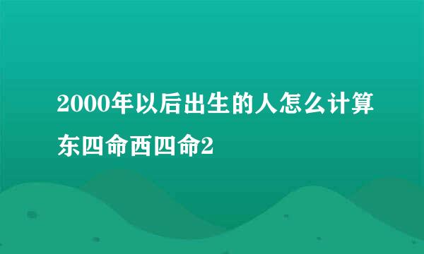 2000年以后出生的人怎么计算东四命西四命2