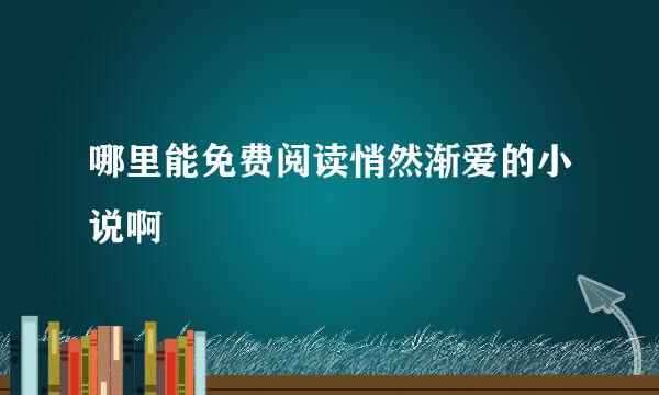 哪里能免费阅读悄然渐爱的小说啊