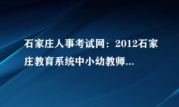 石家庄人事考试网：2012石家庄教育系统中小幼教师考试大纲内容