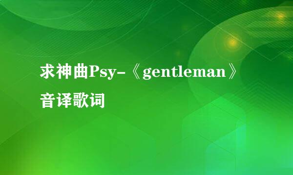 求神曲Psy-《gentleman》音译歌词