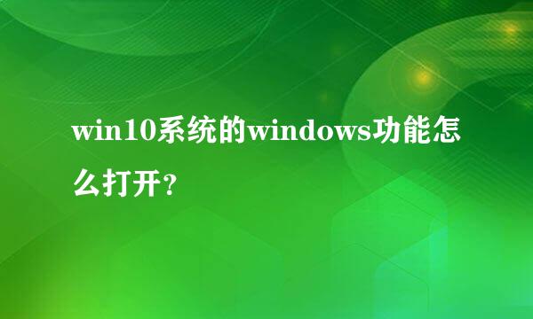 win10系统的windows功能怎么打开？