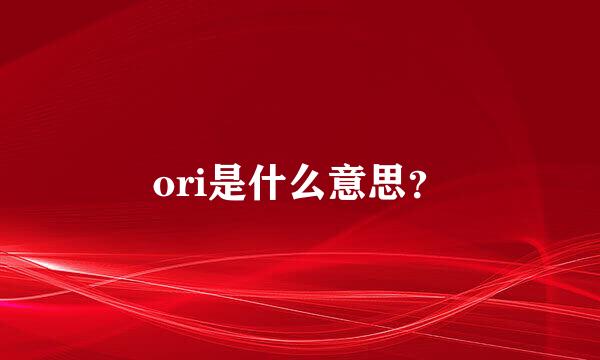 ori是什么意思？