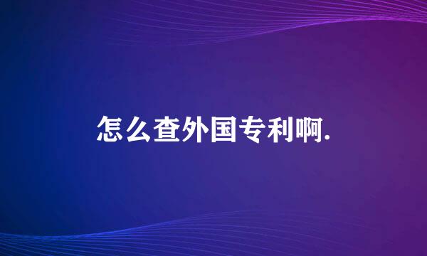 怎么查外国专利啊.