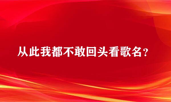 从此我都不敢回头看歌名？