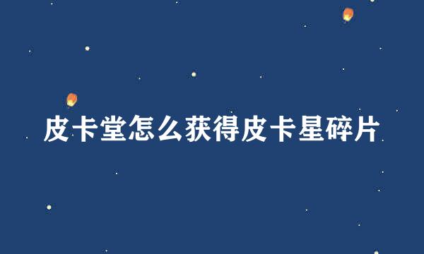 皮卡堂怎么获得皮卡星碎片