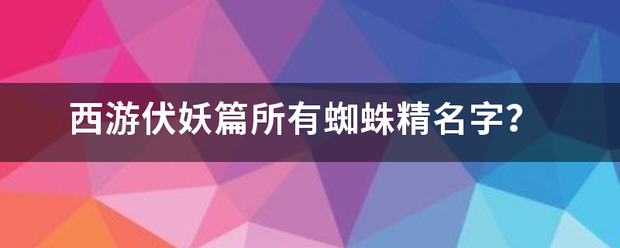 西游伏妖篇所有来自蜘蛛精名字？