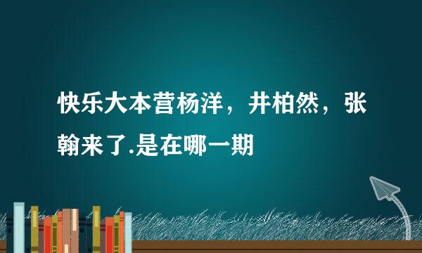 快乐大本营杨洋，井柏然，张翰来了.是在哪一期