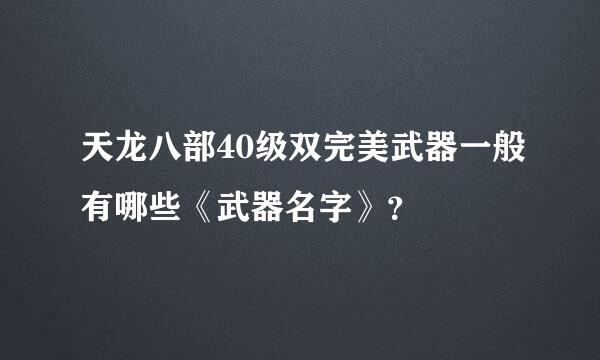 天龙八部40级双完美武器一般有哪些《武器名字》？