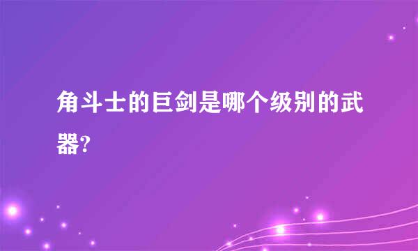 角斗士的巨剑是哪个级别的武器?