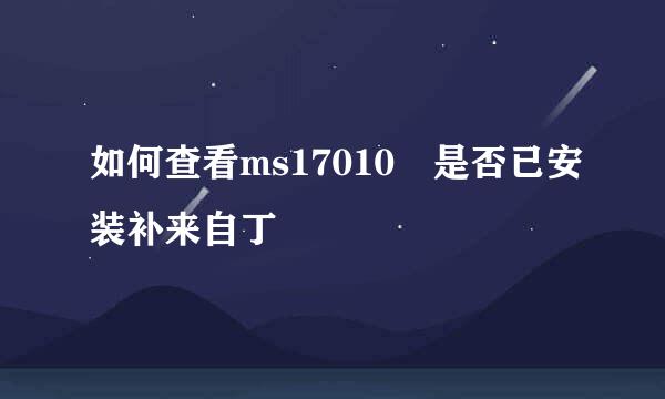 如何查看ms17010 是否已安装补来自丁