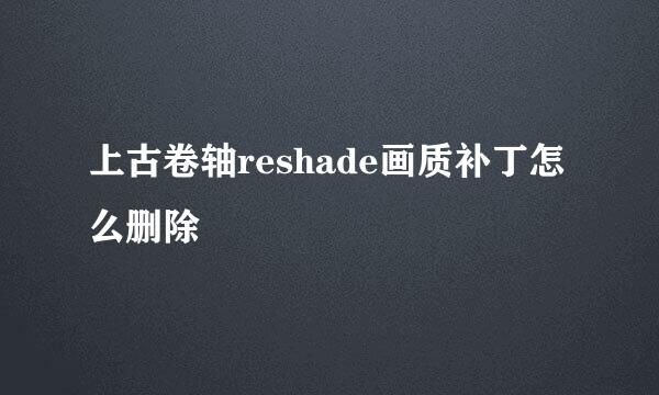 上古卷轴reshade画质补丁怎么删除