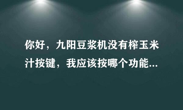 你好，九阳豆浆机没有榨玉米汁按键，我应该按哪个功能才可以榨玉米汁？