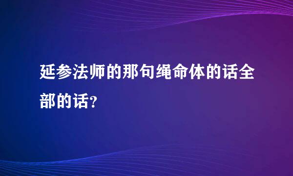 延参法师的那句绳命体的话全部的话？