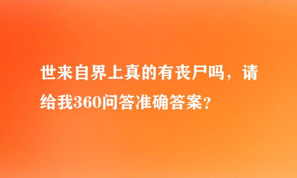 世来自界上真的有丧尸吗，请给我360问答准确答案？