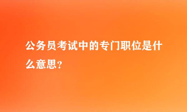 公务员考试中的专门职位是什么意思？