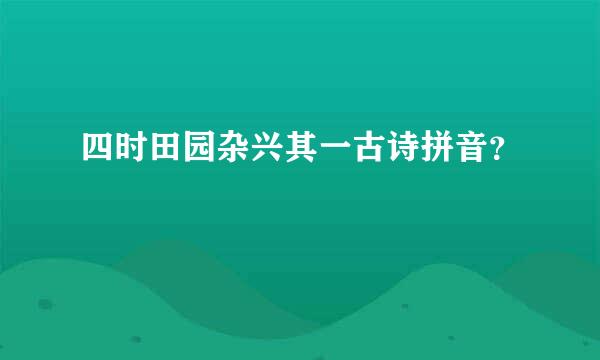 四时田园杂兴其一古诗拼音？