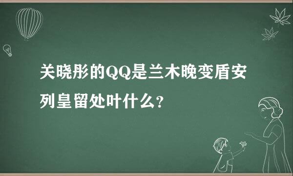 关晓彤的QQ是兰木晚变盾安列皇留处叶什么？