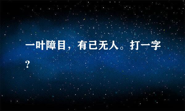 一叶障目，有己无人。打一字？