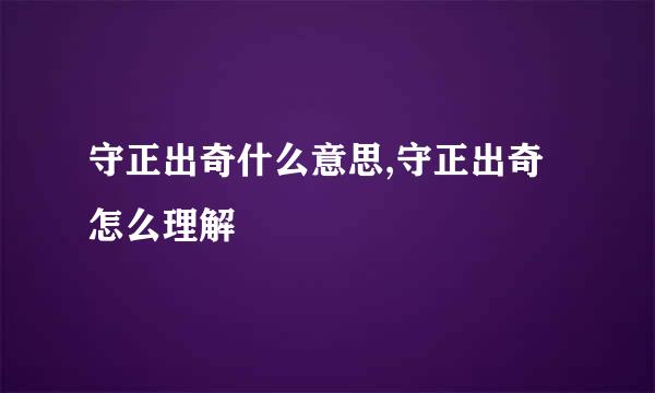 守正出奇什么意思,守正出奇怎么理解