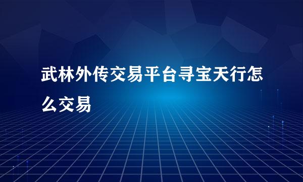 武林外传交易平台寻宝天行怎么交易