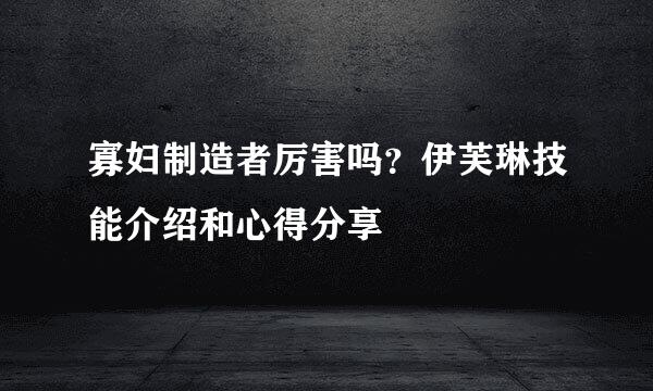 寡妇制造者厉害吗？伊芙琳技能介绍和心得分享