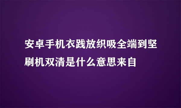 安卓手机衣践放织吸全端到坚刷机双清是什么意思来自