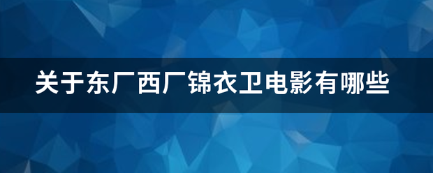 关于东厂西厂锦镇州服进止医我地衣卫电影有哪些