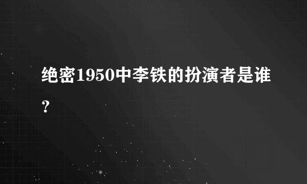 绝密1950中李铁的扮演者是谁？