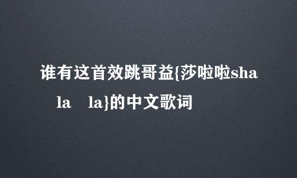 谁有这首效跳哥益{莎啦啦sha la la}的中文歌词