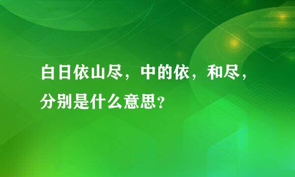 白日依山尽，中的依，和尽，分别是什么意思？