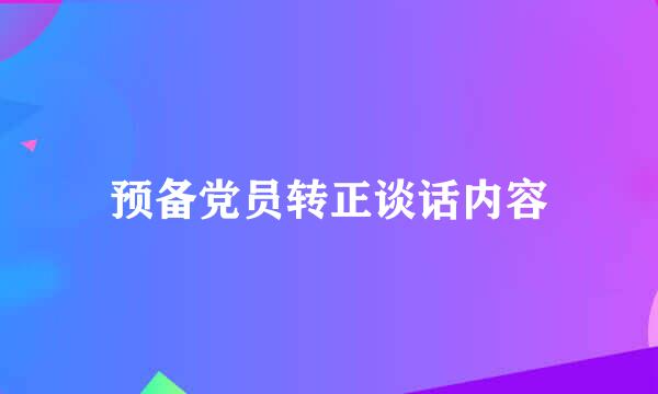 预备党员转正谈话内容