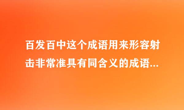 百发百中这个成语用来形容射击非常准具有同含义的成语还有哪些