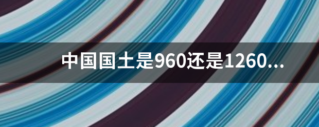 中国国土来自是960还是1260.要详细资料